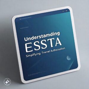 Understanding the Electronic System for Travel Authorization (ESTA)